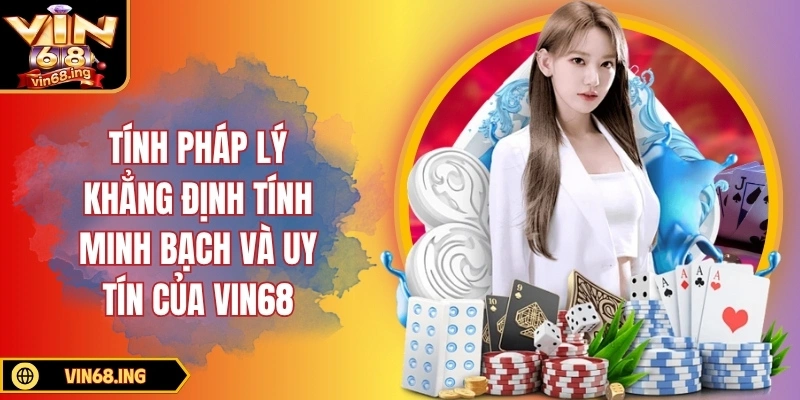Tính pháp lý khẳng định tính minh bạch và uy tín của VIN68